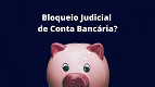 O que significa o Bloqueio Judicial de Conta? Como funciona?